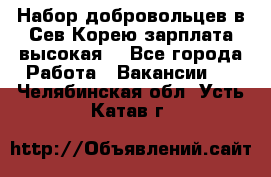 Набор добровольцев в Сев.Корею.зарплата высокая. - Все города Работа » Вакансии   . Челябинская обл.,Усть-Катав г.